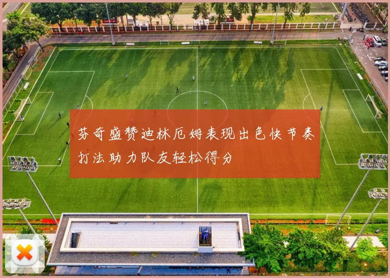 芬奇盛赞迪林厄姆表现出色快节奏打法助力队友轻松得分
