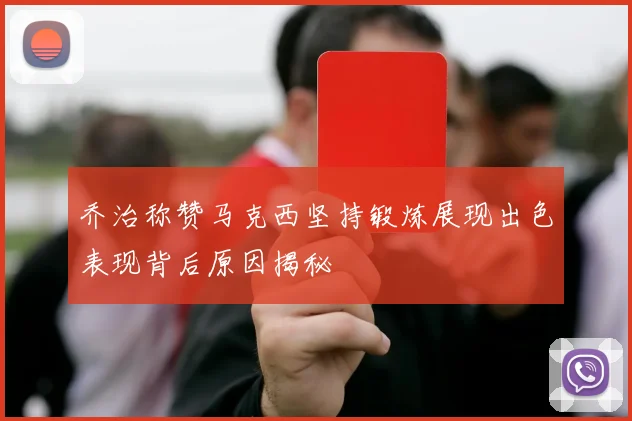 乔治称赞马克西坚持锻炼展现出色表现背后原因揭秘