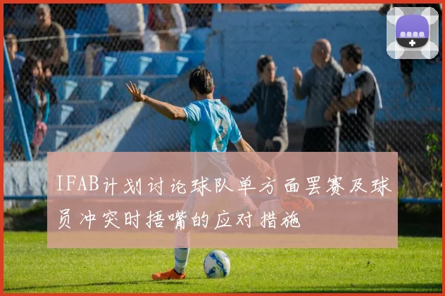IFAB计划讨论球队单方面罢赛及球员冲突时捂嘴的应对措施