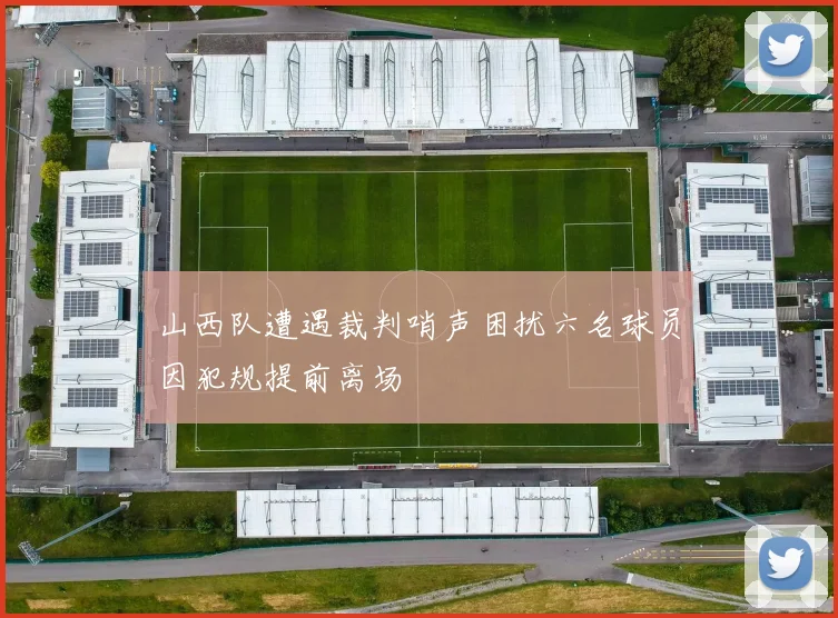 山西队遭遇裁判哨声困扰六名球员因犯规提前离场