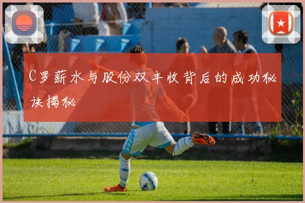 C罗薪水与股份双丰收背后的成功秘诀揭秘
