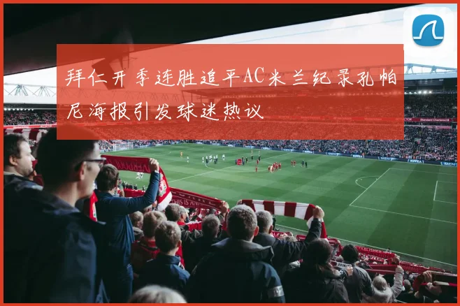 拜仁开季连胜追平AC米兰纪录孔帕尼海报引发球迷热议