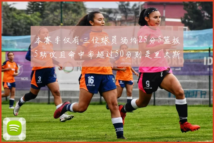 本赛季仅有三位球员场均25分5篮板5助攻且命中率超过50分别是里夫斯约基奇和字母哥