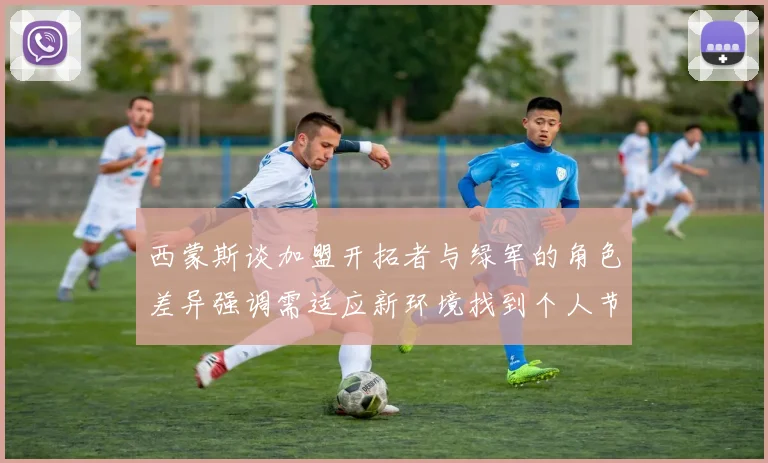 西蒙斯谈加盟开拓者与绿军的角色差异强调需适应新环境找到个人节奏