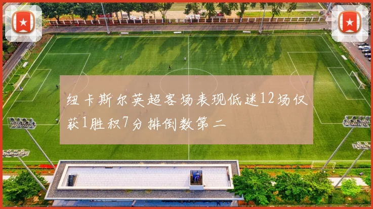 纽卡斯尔英超客场表现低迷12场仅获1胜积7分排倒数第二