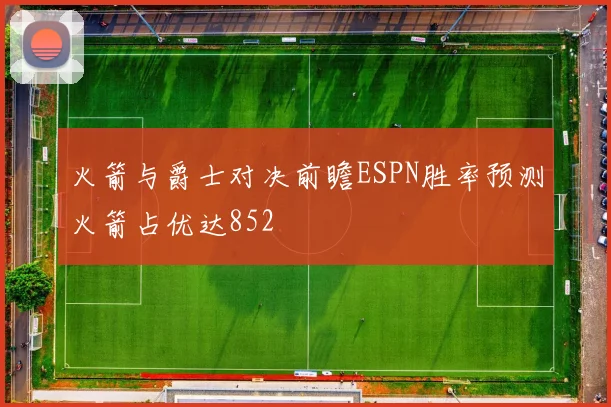 火箭与爵士对决前瞻ESPN胜率预测火箭占优达852