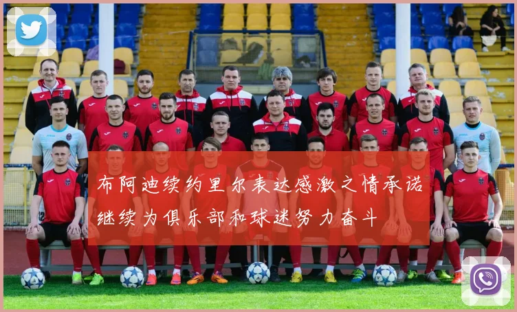 布阿迪续约里尔表达感激之情承诺继续为俱乐部和球迷努力奋斗