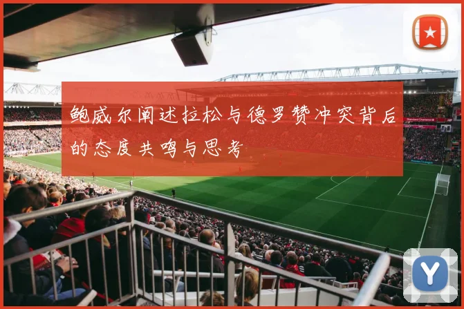 鲍威尔阐述拉松与德罗赞冲突背后的态度共鸣与思考