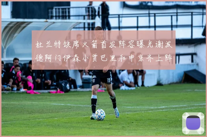 杜兰特缺席火箭首发阵容曝光谢泼德阿门伊森小贾巴里和申京齐上阵