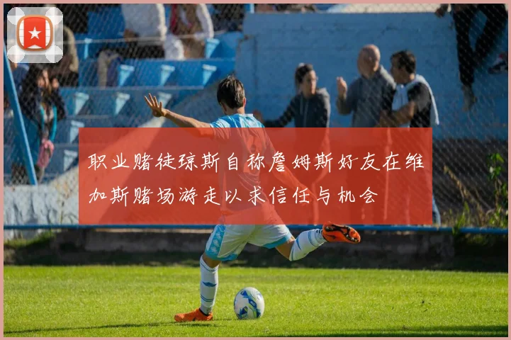 职业赌徒琼斯自称詹姆斯好友在维加斯赌场游走以求信任与机会