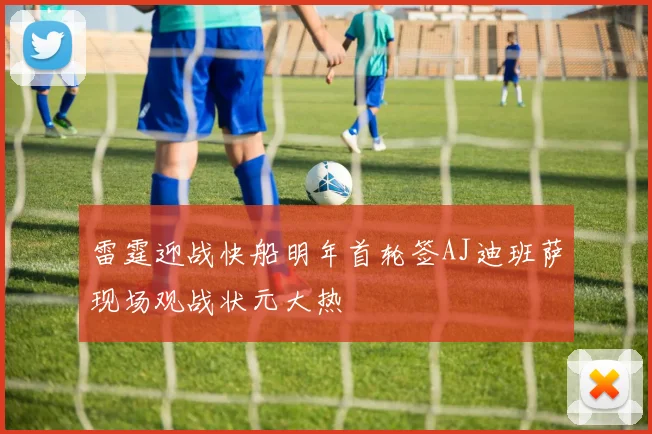 雷霆迎战快船明年首轮签AJ迪班萨现场观战状元大热
