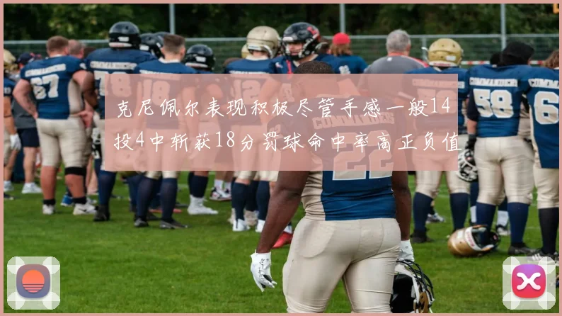 克尼佩尔表现积极尽管手感一般14投4中斩获18分罚球命中率高正负值显著提升