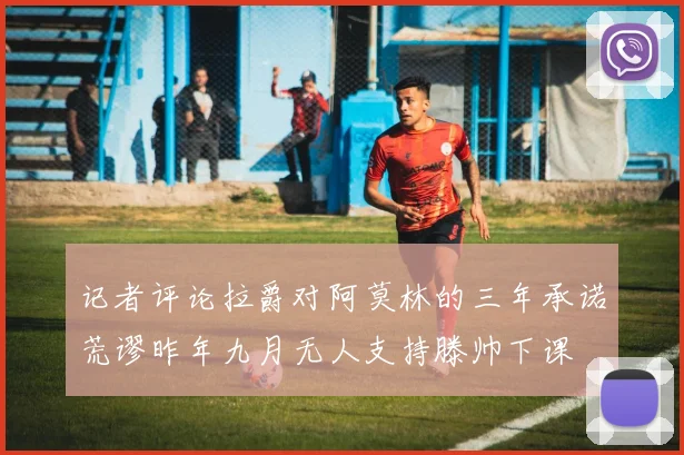 记者评论拉爵对阿莫林的三年承诺荒谬昨年九月无人支持滕帅下课