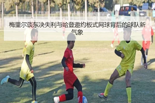 梅里尔谈东决失利与哈登邀约板式网球背后的球队新气象
